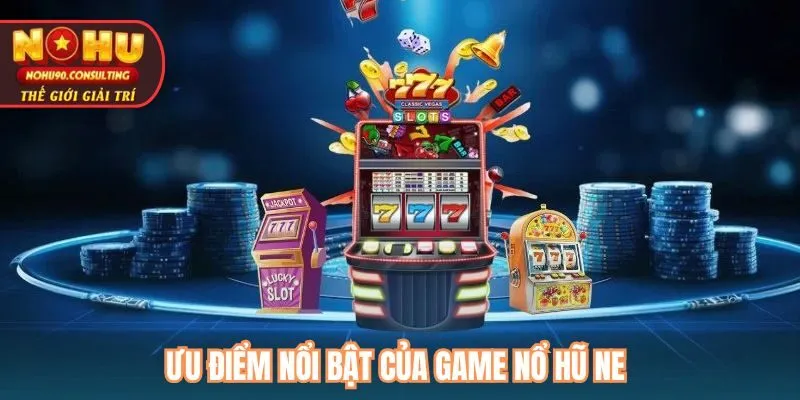 Ưu điểm nổi bật của game nổ hũ NE